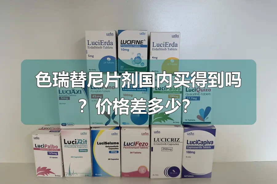 色瑞替尼片剂国内买得到吗？价格差多少？