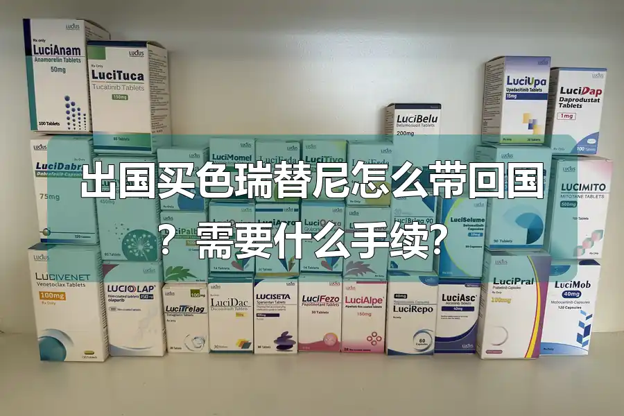 出国买色瑞替尼怎么带回国？需要什么手续？